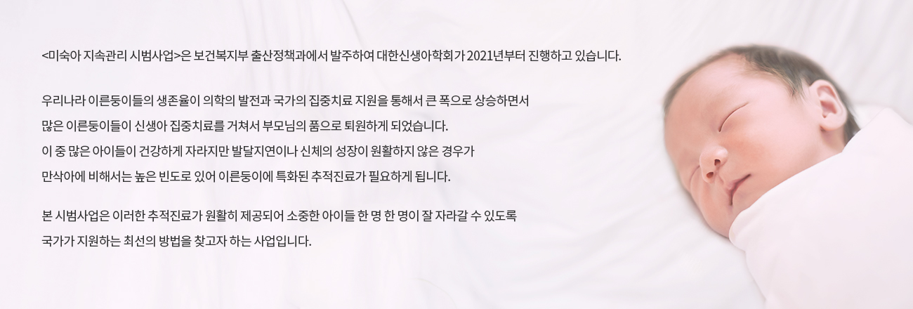 미숙아 지속관리 시범사업 사업 취지 안내 — 보건복지부 출산정책과에서 발주하여 대한신생아학회가 2021년부터 진행하고 있습니다.